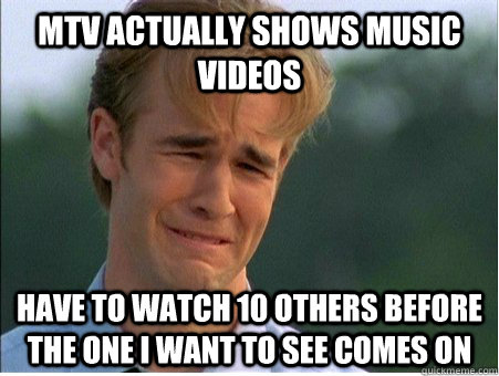 MTV ACTUALLY SHOWS MUSIC VIDEOS HAVE TO WATCH 10 OTHERS BEFORE THE ONE I WANT TO SEE COMES ON  1990s Problems