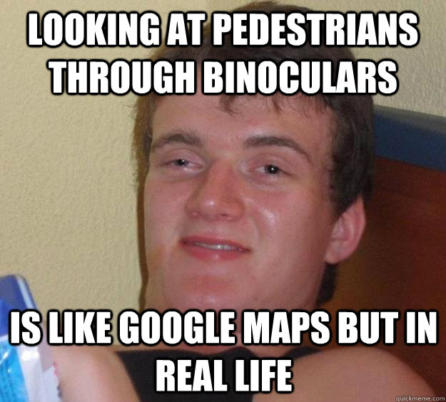 Looking at pedestrians through binoculars Is like Google Maps But in real life  10 Guy