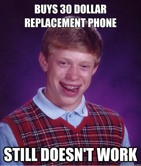 Buys 30 dollar replacement phone Still doesn't work - Buys 30 dollar replacement phone Still doesn't work  Bad Luck Brian