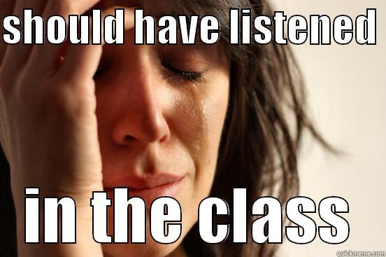 SHOULD HAVE LISTENED  IN THE CLASS First World Problems