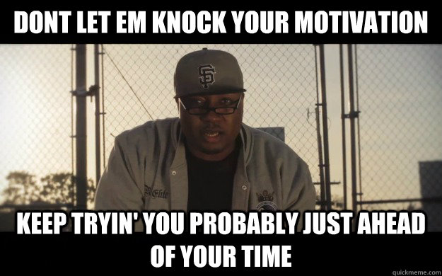 Dont let em knock your motivation  keep tryin' You probably just ahead of your time - Dont let em knock your motivation  keep tryin' You probably just ahead of your time  E-40 Personal