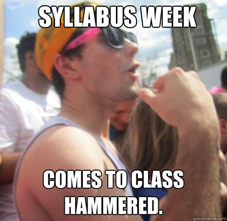 Syllabus week Comes to class hammered. - Syllabus week Comes to class hammered.  Frat Bro Dan