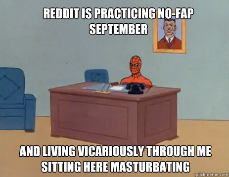 reddit is practicing no-fap september and living vicariously through me sitting here masturbating  masturbating spiderman