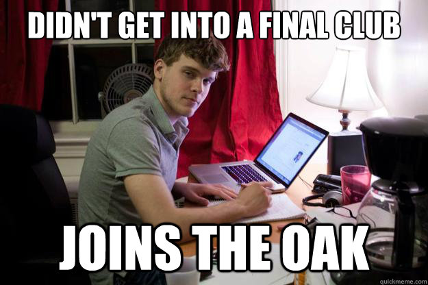 didn't get into a final club Joins the oak  Harvard Douchebag