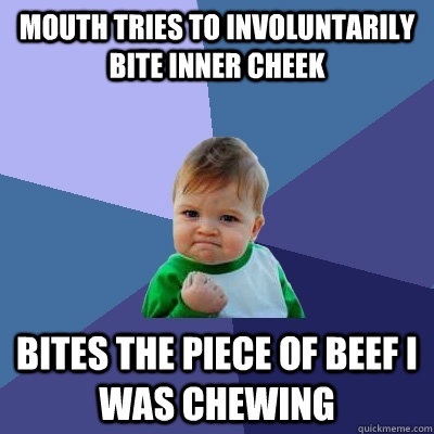 mouth tries to involuntarily bite inner cheek bites the piece of beef i was chewing  Success Kid