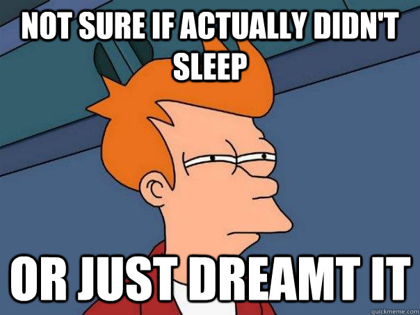 Not sure if actually didn't sleep Or just dreamt it  Futurama Fry