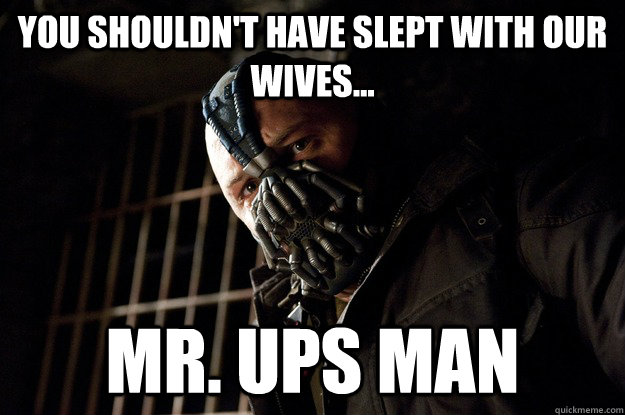 You shouldn't have slept with our wives... Mr. ups man - You shouldn't have slept with our wives... Mr. ups man  Angry Bane