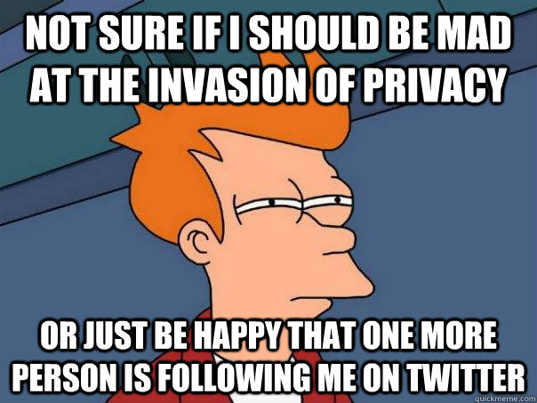 Not sure if I should be mad at the invasion of privacy Or just be happy that one more person is following me on twitter - Not sure if I should be mad at the invasion of privacy Or just be happy that one more person is following me on twitter  Futurama Fry