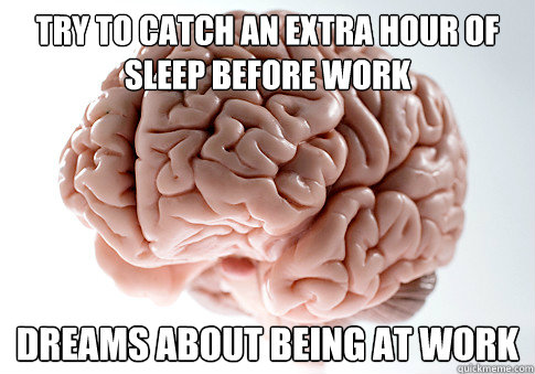 try to catch an extra hour of sleep before work dreams about being at work  Scumbag Brain