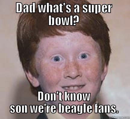 Children of Beagle fans everywhere. - DAD WHAT'S A SUPER BOWL? DON'T KNOW SON WE'RE BEAGLE FANS. Over Confident Ginger