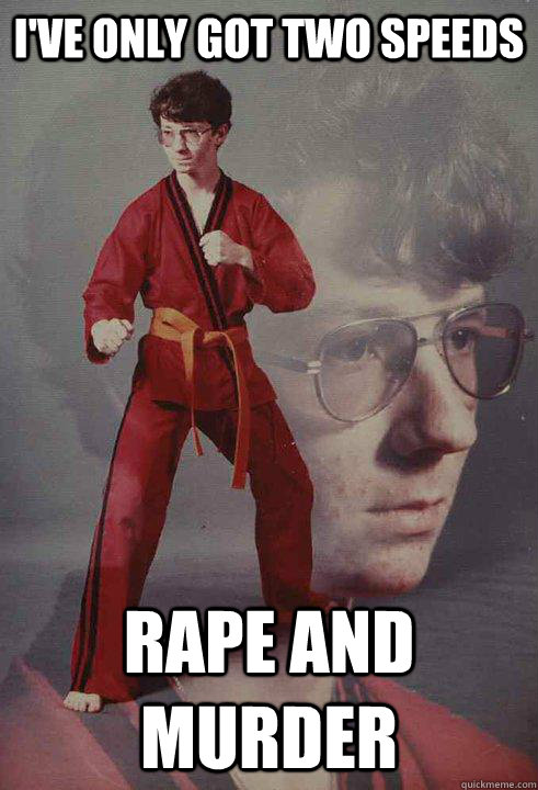 I've only got Two speeds Rape and Murder - I've only got Two speeds Rape and Murder  Karate Kyle