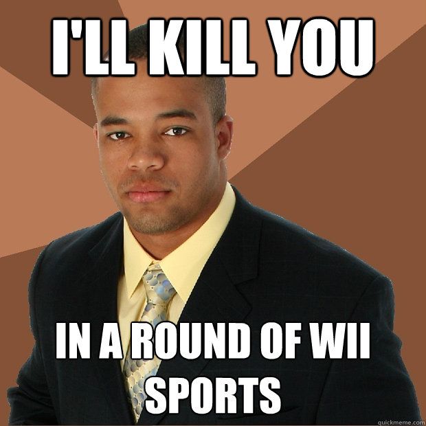 I'll kill you in a round of wii sports - I'll kill you in a round of wii sports  Successful Black Man