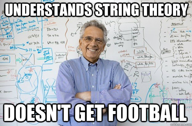 understands string theory doesn't get football  Engineering Professor