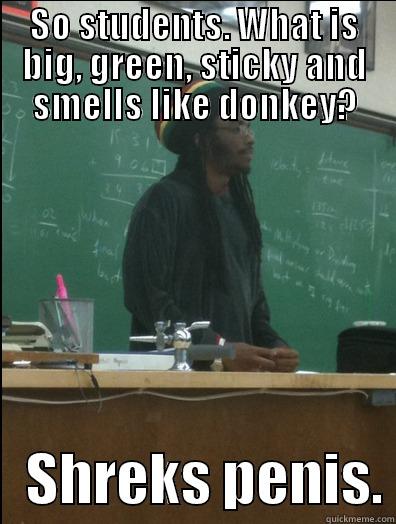 SO STUDENTS. WHAT IS BIG, GREEN, STICKY AND SMELLS LIKE DONKEY?    SHREKS PENIS. Rasta Science Teacher