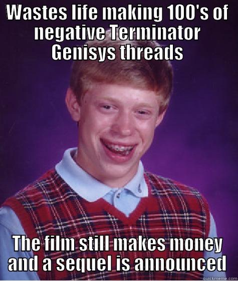 WASTES LIFE MAKING 100'S OF NEGATIVE TERMINATOR GENISYS THREADS THE FILM STILL MAKES MONEY AND A SEQUEL IS ANNOUNCED Bad Luck Brian