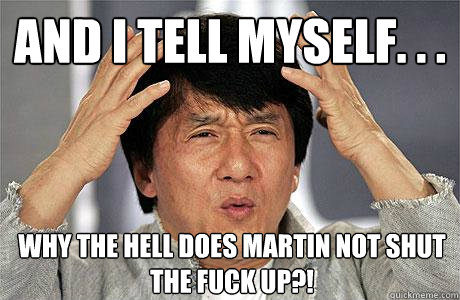 And I tell myself. . . Why the Hell does Martin not shut the fuck up?!  EPIC JACKIE CHAN