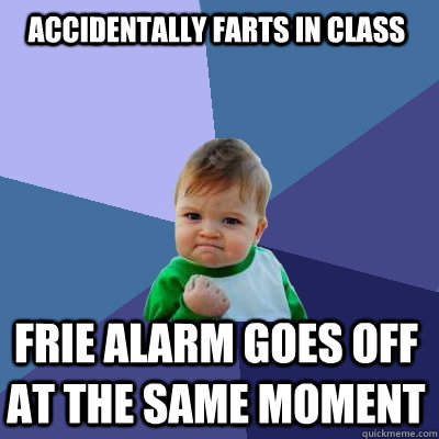 accidentally farts in class frie alarm goes off at the same moment  Success Kid