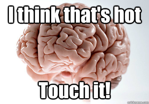 I think that's hot Touch it! - I think that's hot Touch it!  Scumbag Brain