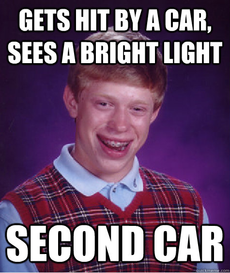 gets hit by a car, sees a bright light second car - gets hit by a car, sees a bright light second car  Bad Luck Brian