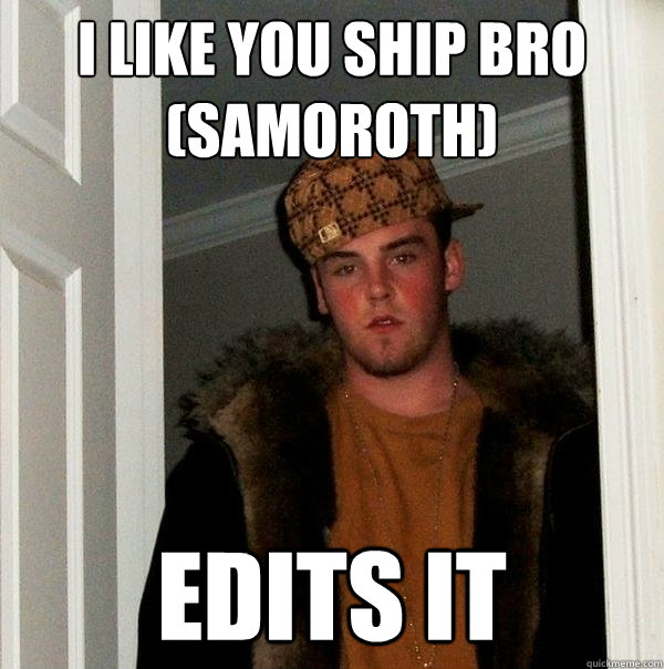 i like you ship bro (samoroth) edits it - i like you ship bro (samoroth) edits it  Scumbag Steve