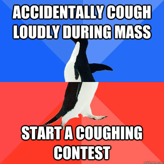 Accidentally cough loudly during mass Start a coughing contest - Accidentally cough loudly during mass Start a coughing contest  Socially Awkward Awesome Penguin