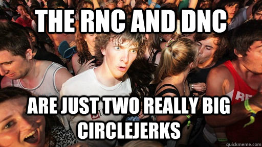 The RNC and DNC are just two really big circlejerks  Sudden Clarity Clarence