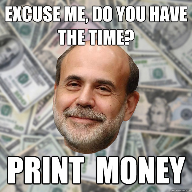 Excuse me, do you have the time? Print  money - Excuse me, do you have the time? Print  money  Ben Bernanke