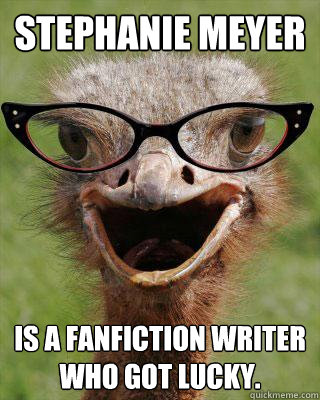 Stephanie Meyer Is a fanfiction writer who got lucky.  Judgmental Bookseller Ostrich