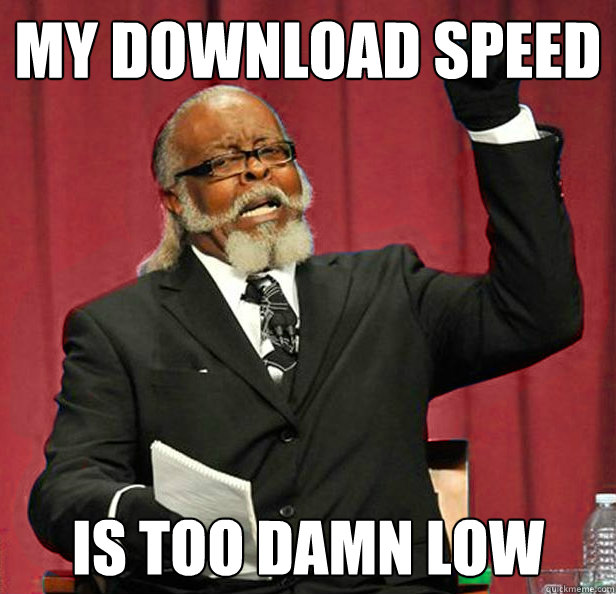 My download speed is too damn low - My download speed is too damn low  Negative jimmy mcmillan