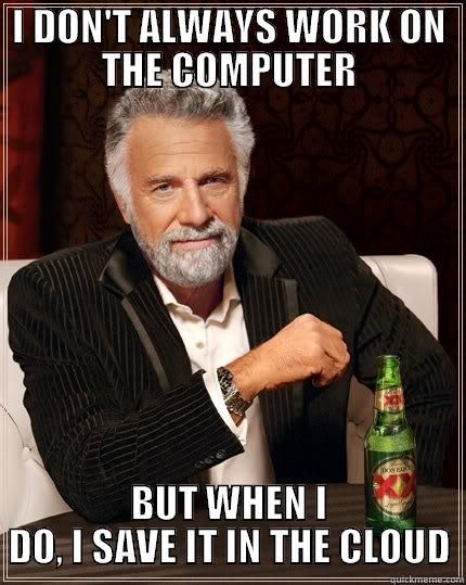 I DON'T ALWAYS WORK ON THE COMPUTER BUT WHEN I DO, I SAVE IT IN THE CLOUD The Most Interesting Man In The World