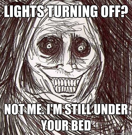 Lights turning off? Not me. I'm still under your bed  Horrifying Houseguest