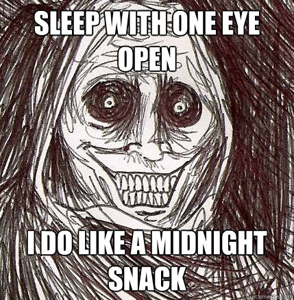 Sleep with one eye open I do like a midnight snack - Sleep with one eye open I do like a midnight snack  Horrifying Houseguest