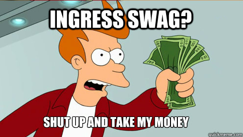 Ingress swag? Shut up AND TAKE MY MONEY  fry take my money