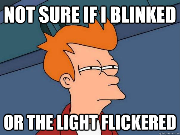 Not sure if I blinked Or the light flickered  Futurama Fry