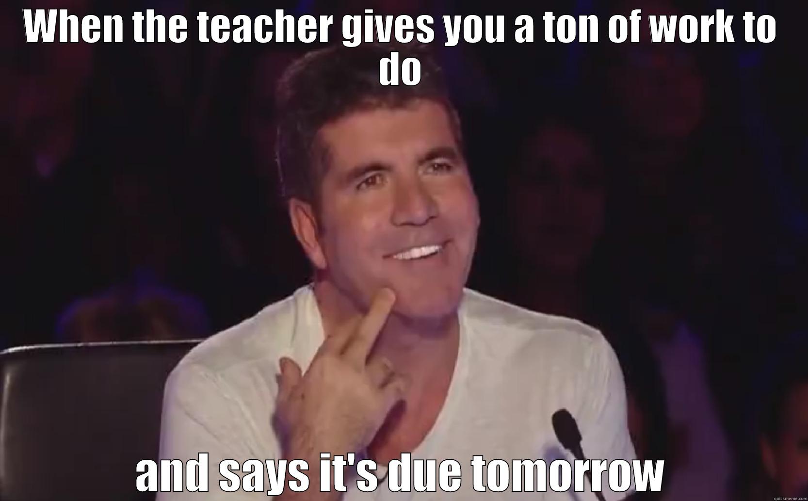 simon cowell meme 3 - WHEN THE TEACHER GIVES YOU A TON OF WORK TO DO AND SAYS IT'S DUE TOMORROW Misc