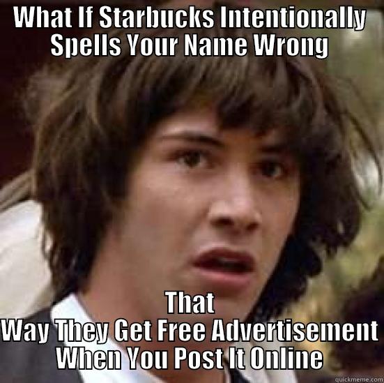 Best Advertisement Ever - WHAT IF STARBUCKS INTENTIONALLY SPELLS YOUR NAME WRONG THAT WAY THEY GET FREE ADVERTISEMENT WHEN YOU POST IT ONLINE conspiracy keanu