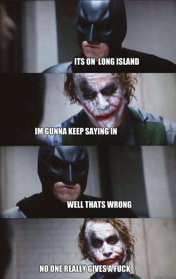 Its on  Long island Im gunna keep saying IN well thats wrong no one really gives a fuck  Batman Panel