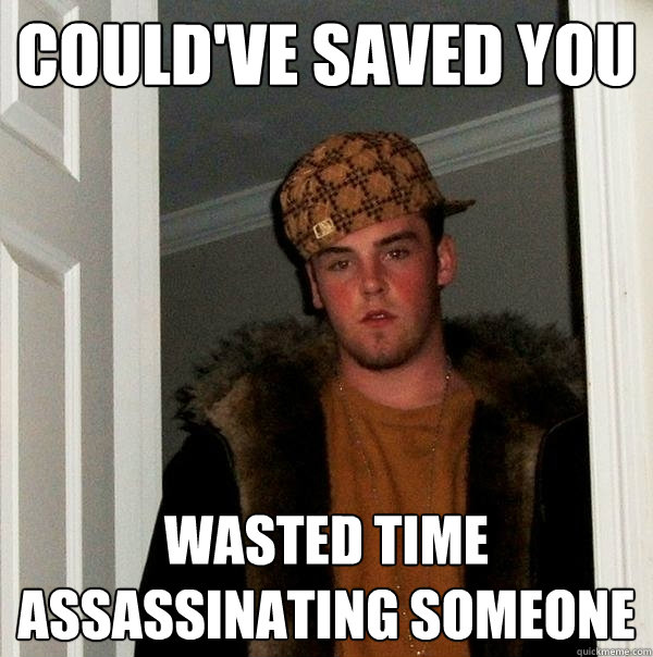 Could've saved you wasted time assassinating someone - Could've saved you wasted time assassinating someone  Scumbag Steve