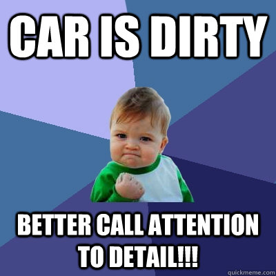 car is dirty better call attention to detail!!!  Success Kid