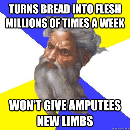 Turns bread into flesh millions of times a week won't give amputees new limbs  Advice God