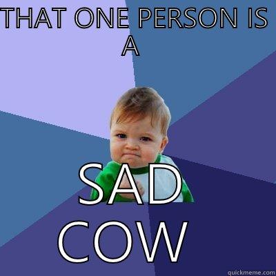 THAT ONE PERSON IS A  SAD COW  Success Kid