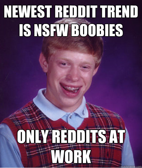 newest reddit trend is nsfw boobies only reddits at work  Bad Luck Brian