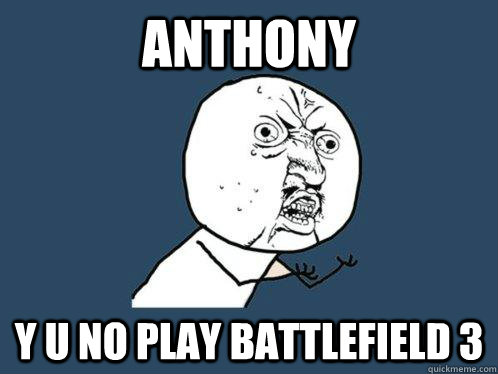 Anthony y u no play Battlefield 3 - Anthony y u no play Battlefield 3  Y U No