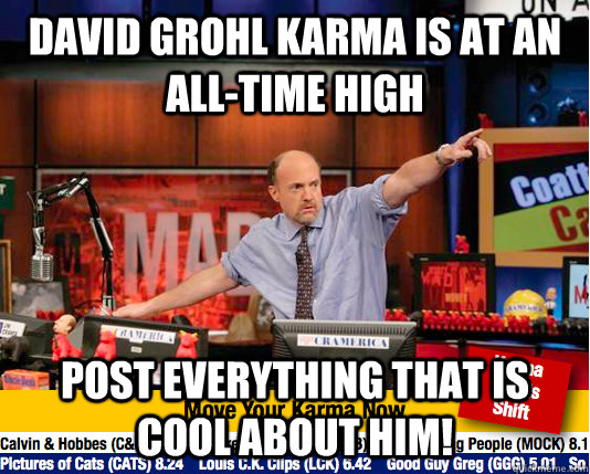 David Grohl karma is at an all-time high Post everything that is cool about him!  Mad Karma with Jim Cramer