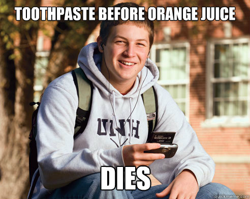 Toothpaste before orange juice dies  College Freshman