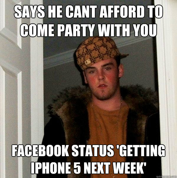 says he Cant afford to come party with you facebook status 'getting iPhone 5 next week'  Scumbag Steve