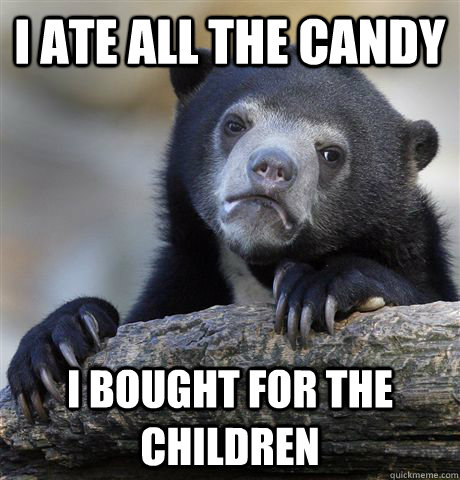 I ate all the Candy I bought for the children  Confession Bear