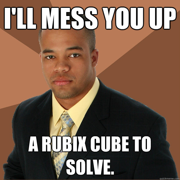 I'll mess you up a rubix cube to solve.  Successful Black Man