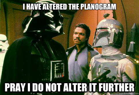 I HAVE ALTERED THE PLANOGRAM PRAY I DO NOT ALTER IT FURTHER - I HAVE ALTERED THE PLANOGRAM PRAY I DO NOT ALTER IT FURTHER  Vaders Thoughts on Faceboook