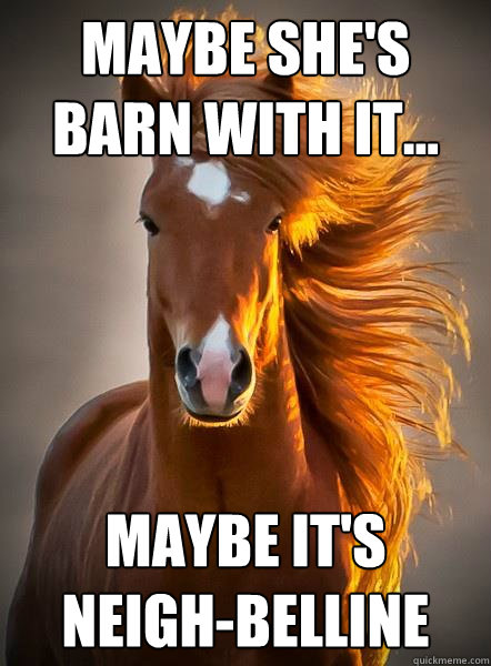 Maybe she's barn with it... Maybe it's Neigh-belline  Ridiculously Photogenic Horse